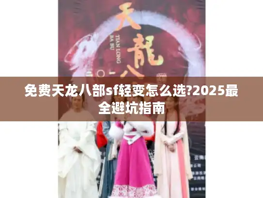 免费天龙八部sf轻变怎么选?2025最全避坑指南