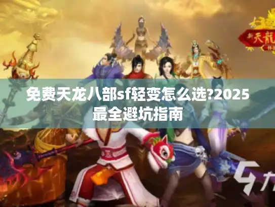 免费天龙八部sf轻变怎么选?2025最全避坑指南
