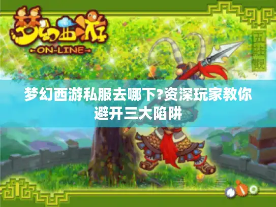 梦幻西游私服去哪下?资深玩家教你避开三大陷阱