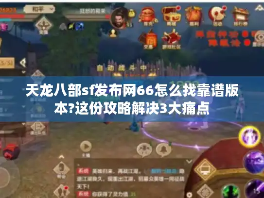 天龙八部sf发布网66怎么找靠谱版本?这份攻略解决3大痛点 天龙八部sf发布网66怎么找靠谱版本?这份攻略解决3大痛点