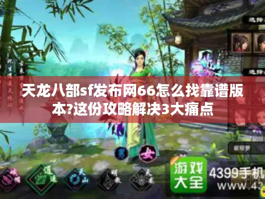 天龙八部sf发布网66怎么找靠谱版本?这份攻略解决3大痛点 天龙八部sf发布网66怎么找靠谱版本?这份攻略解决3大痛点