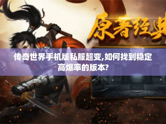 传奇世界手机版私服超变,如何找到稳定高爆率的版本? 传奇世界手机版私服超变,如何找到稳定高爆率的版本?