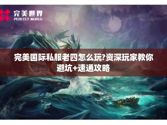 完美国际私服老四怎么玩?资深玩家教你避坑+速通攻略 完美国际私服老四怎么玩?资深玩家教你避坑+速通攻略