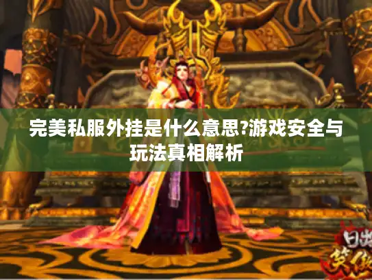 完美私服外挂是什么意思?游戏安全与玩法真相解析