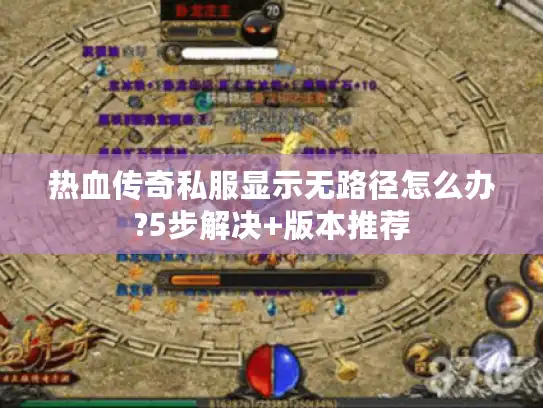 热血传奇私服显示无路径怎么办?5步解决+版本推荐