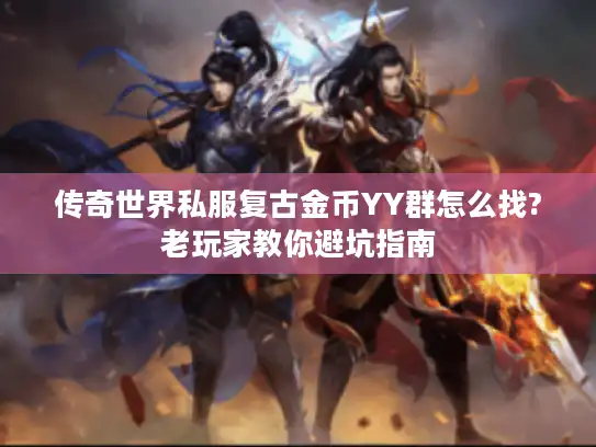 传奇世界私服复古金币YY群怎么找?老玩家教你避坑指南