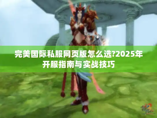 完美国际私服网页版怎么选?2025年开服指南与实战技巧