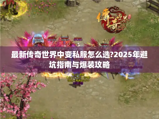 最新传奇世界中变私服怎么选?2025年避坑指南与爆装攻略