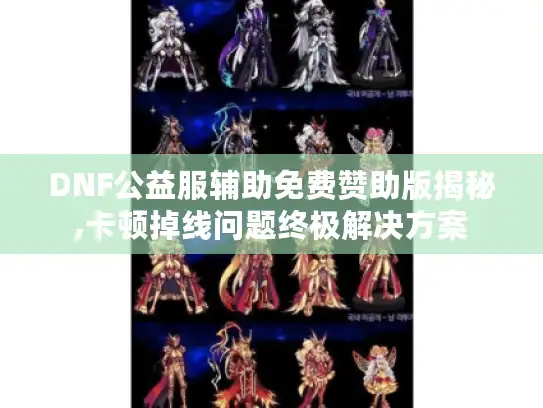 DNF公益服辅助免费赞助版揭秘,卡顿掉线问题终极解决方案 DNF公益服辅助免费赞助版揭秘,卡顿掉线问题终极解决方案