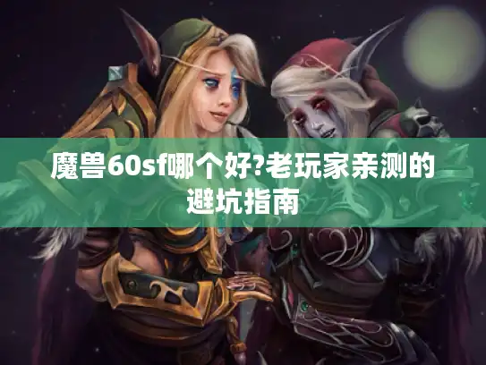 魔兽60sf哪个好?老玩家亲测的避坑指南