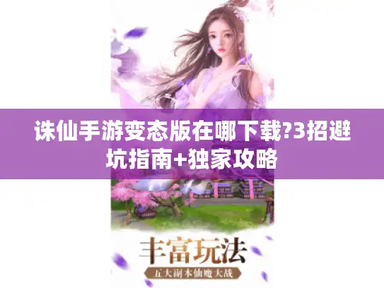 诛仙手游变态版在哪下载?3招避坑指南+独家攻略