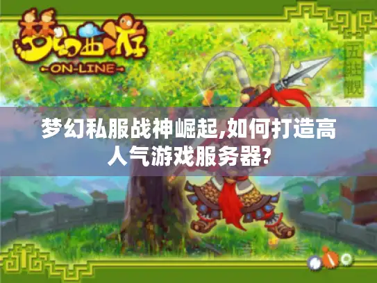梦幻私服战神崛起,如何打造高人气游戏服务器?