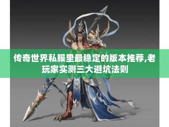 传奇世界私服里最稳定的版本推荐,老玩家实测三大避坑法则