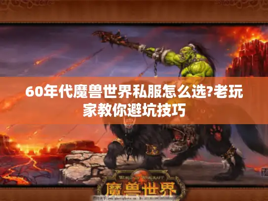 60年代魔兽世界私服怎么选?老玩家教你避坑技巧 60年代魔兽世界私服怎么选?老玩家教你避坑技巧