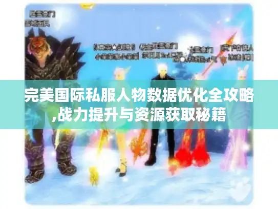完美国际私服人物数据优化全攻略,战力提升与资源获取秘籍