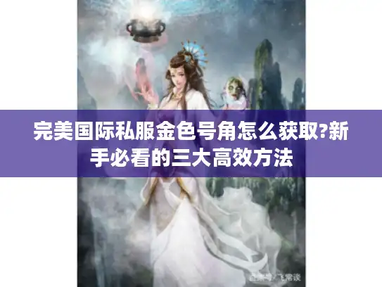 完美国际私服金色号角怎么获取?新手必看的三大高效方法