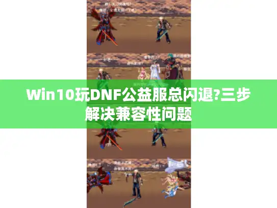 Win10玩DNF公益服总闪退?三步解决兼容性问题