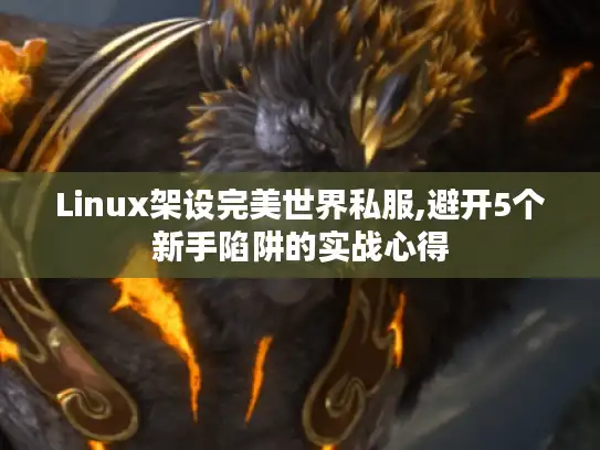 Linux架设完美世界私服,避开5个新手陷阱的实战心得