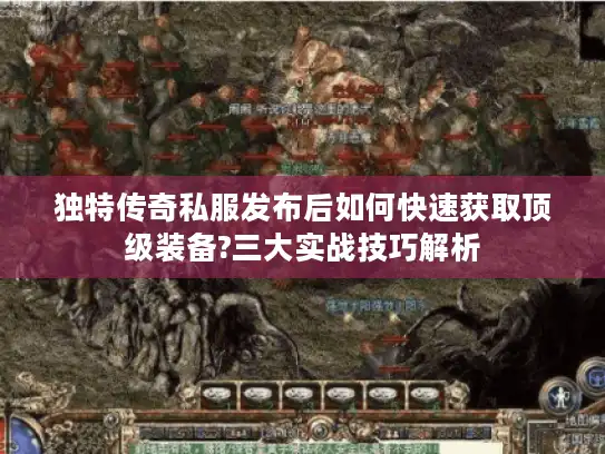 独特传奇私服发布后如何快速获取顶级装备?三大实战技巧解析