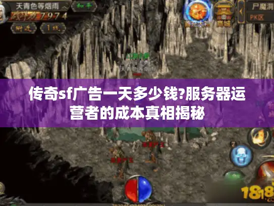 传奇sf广告一天多少钱?服务器运营者的成本真相揭秘