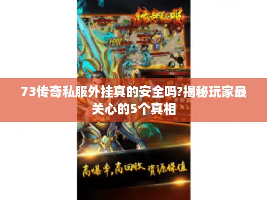 73传奇私服外挂真的安全吗?揭秘玩家最关心的5个真相