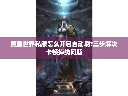 魔兽世界私服怎么开启自动刷?三步解决卡顿掉线问题