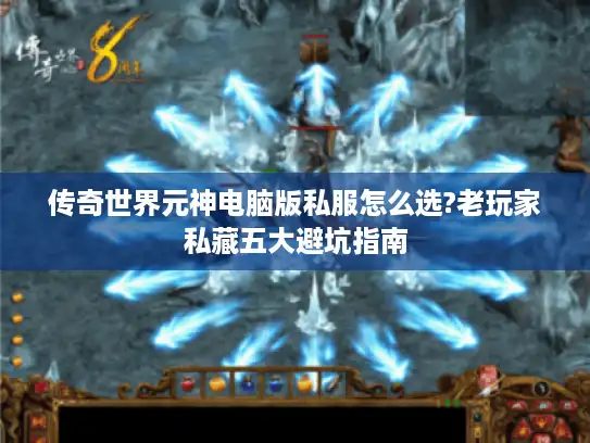 传奇世界元神电脑版私服怎么选?老玩家私藏五大避坑指南 传奇世界元神电脑版私服怎么选?老玩家私藏五大避坑指南