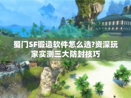 蜀门SF锻造软件怎么选?资深玩家实测三大防封技巧