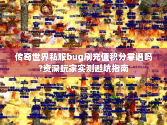 传奇世界私服bug刷充值积分靠谱吗?资深玩家实测避坑指南