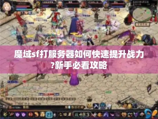 魔域sf打服务器如何快速提升战力?新手必看攻略