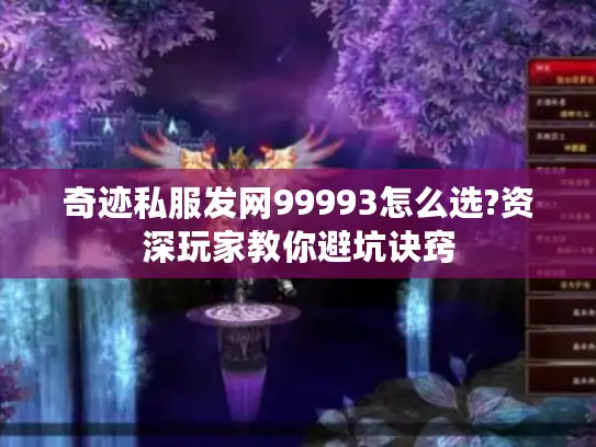 奇迹私服发网99993怎么选?资深玩家教你避坑诀窍 奇迹私服发网99993怎么选?资深玩家教你避坑诀窍