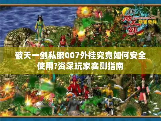 破天一剑私服007外挂究竟如何安全使用?资深玩家实测指南 破天一剑私服007外挂究竟如何安全使用?资深玩家实测指南