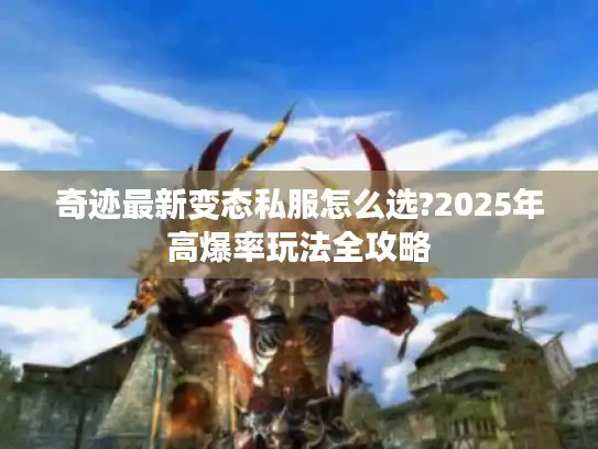 奇迹最新变态私服怎么选?2025年高爆率玩法全攻略