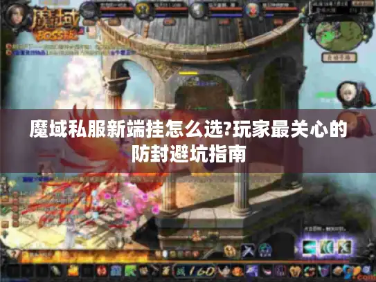 魔域私服新端挂怎么选?玩家最关心的防封避坑指南