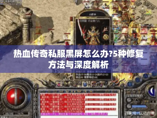 热血传奇私服黑屏怎么办?5种修复方法与深度解析