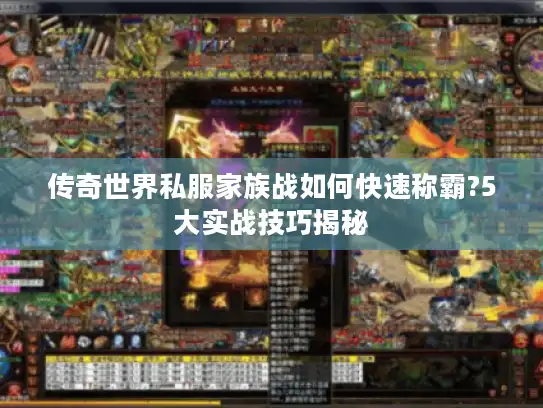 传奇世界私服家族战如何快速称霸?5大实战技巧揭秘