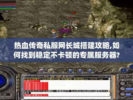 热血传奇私服网长城搭建攻略,如何找到稳定不卡顿的专属服务器?