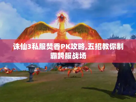 诛仙3私服焚香PK攻略,五招教你制霸跨服战场