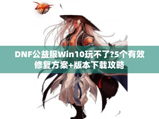 DNF公益服Win10玩不了?5个有效修复方案+版本下载攻略 DNF公益服Win10玩不了?5个有效修复方案+版本下载攻略