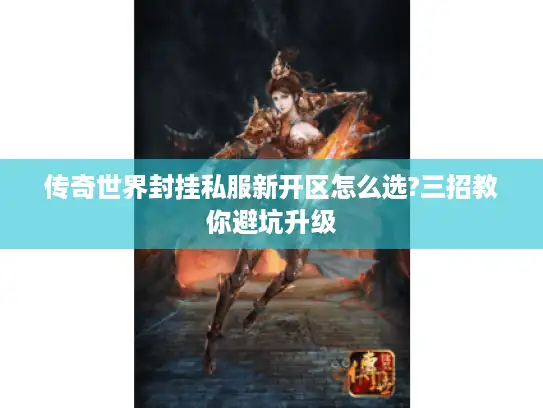 传奇世界封挂私服新开区怎么选?三招教你避坑升级 传奇世界封挂私服新开区怎么选?三招教你避坑升级
