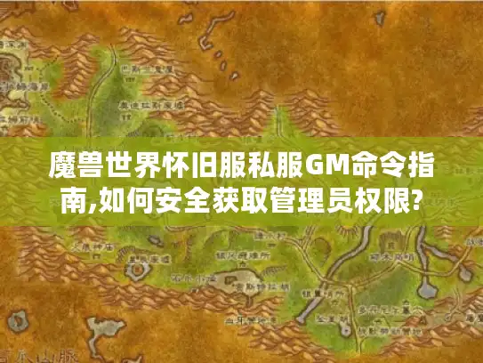 魔兽世界怀旧服私服GM命令指南,如何安全获取管理员权限? 魔兽世界怀旧服私服GM命令指南,如何安全获取管理员权限?
