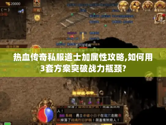 热血传奇私服道士加属性攻略,如何用3套方案突破战力瓶颈?