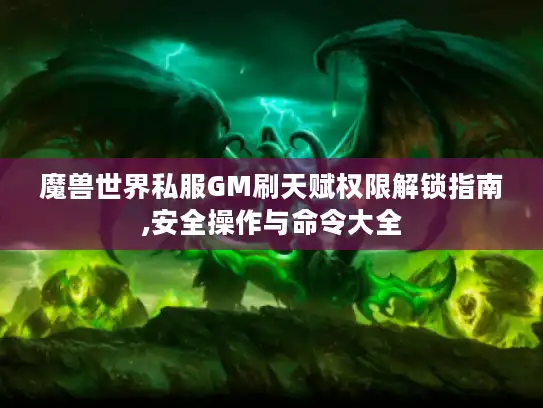 魔兽世界私服GM刷天赋权限解锁指南,安全操作与命令大全