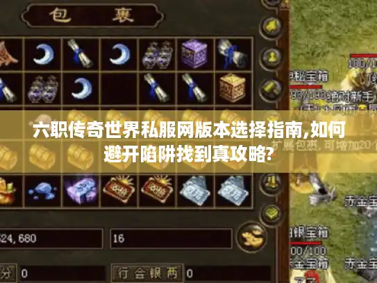 六职传奇世界私服网版本选择指南,如何避开陷阱找到真攻略?