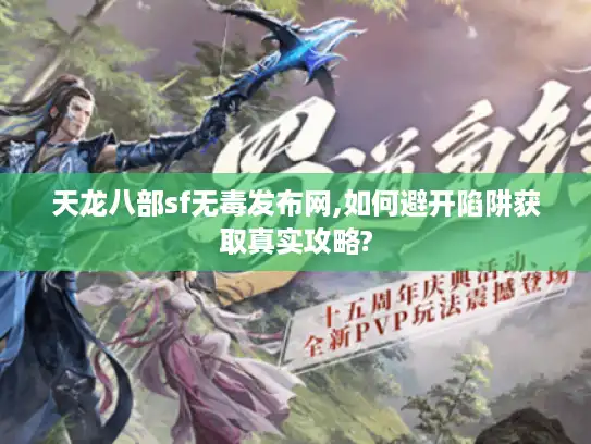 天龙八部sf无毒发布网,如何避开陷阱获取真实攻略?