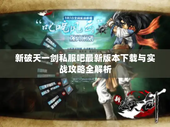 新破天一剑私服吧最新版本下载与实战攻略全解析