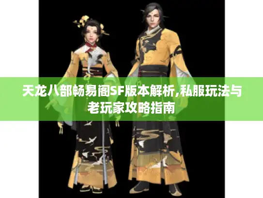 天龙八部畅易阁SF版本解析,私服玩法与老玩家攻略指南