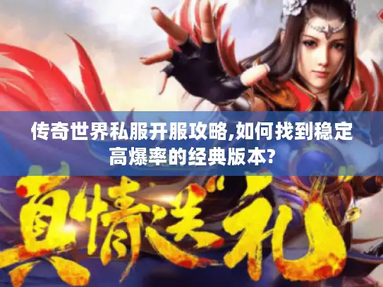 传奇世界私服开服攻略,如何找到稳定高爆率的经典版本?