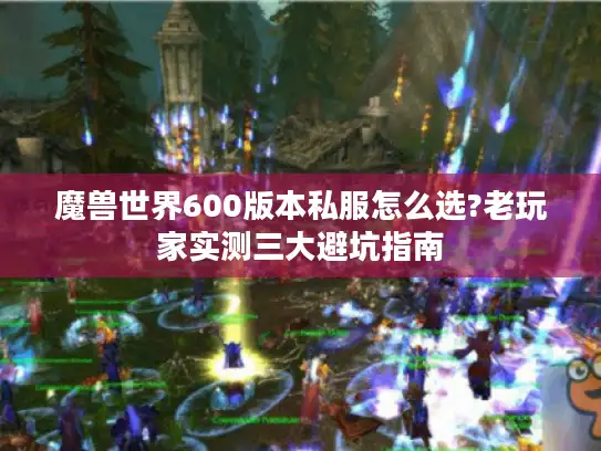 魔兽世界600版本私服怎么选?老玩家实测三大避坑指南
