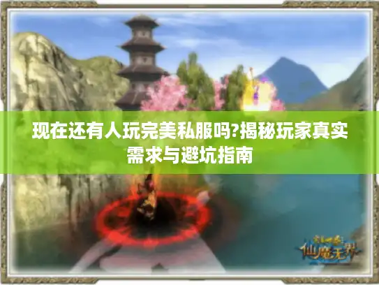 现在还有人玩完美私服吗?揭秘玩家真实需求与避坑指南 现在还有人玩完美私服吗?揭秘玩家真实需求与避坑指南
